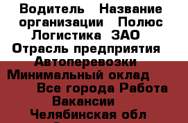 Водитель › Название организации ­ Полюс Логистика, ЗАО › Отрасль предприятия ­ Автоперевозки › Минимальный оклад ­ 45 000 - Все города Работа » Вакансии   . Челябинская обл.,Златоуст г.